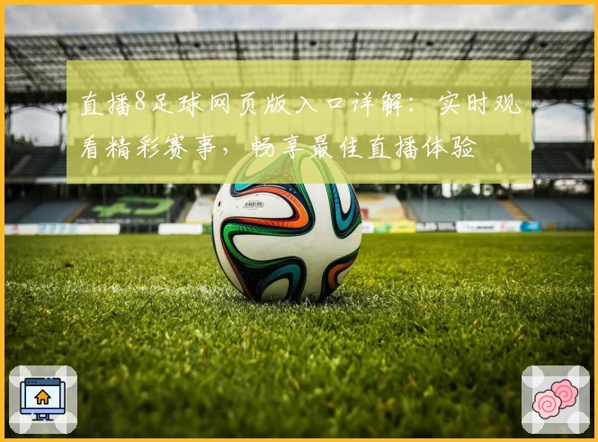 直播8足球网页版入口详解：实时观看精彩赛事，畅享最佳直播体验