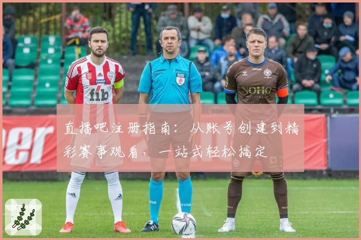 直播吧注册指南：从账号创建到精彩赛事观看，一站式轻松搞定