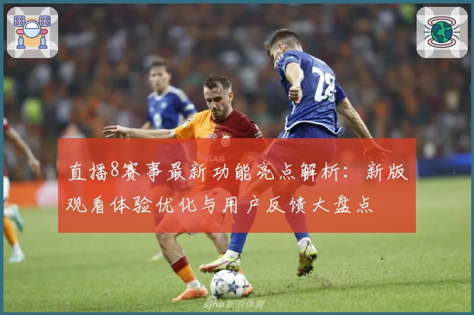 直播8赛事最新功能亮点解析：新版观看体验优化与用户反馈大盘点