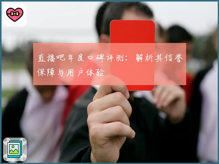 直播吧年度口碑评测：解析其信誉保障与用户体验