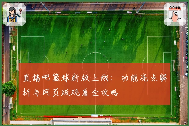 直播吧篮球新版上线：功能亮点解析与网页版观看全攻略