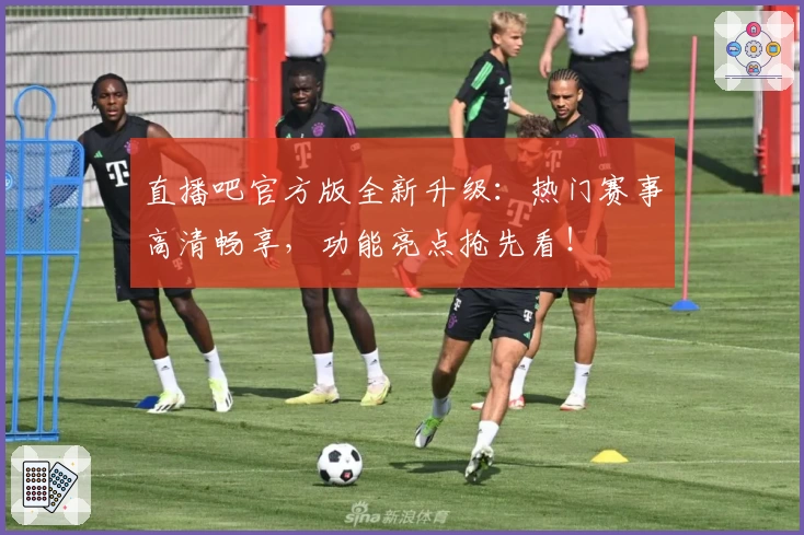 直播吧官方版全新升级：热门赛事高清畅享，功能亮点抢先看！