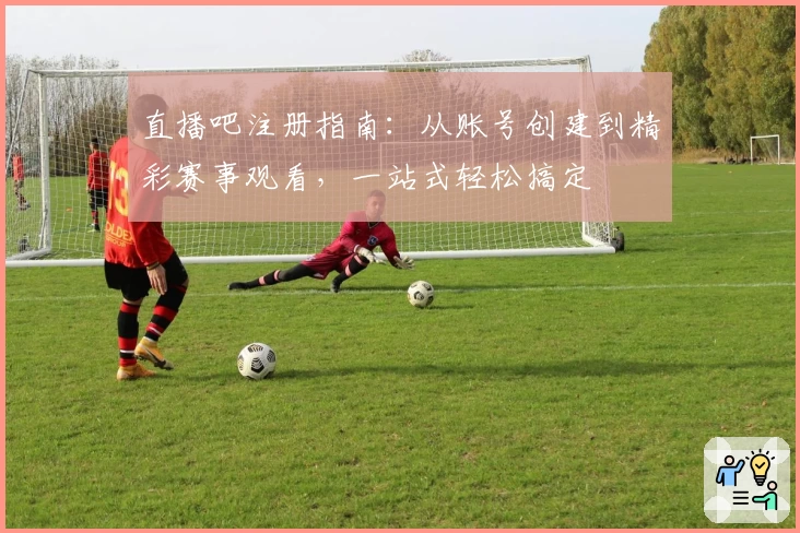 直播吧注册指南：从账号创建到精彩赛事观看，一站式轻松搞定