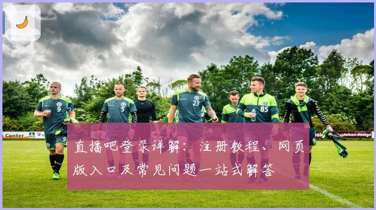 直播吧登录详解：注册教程、网页版入口及常见问题一站式解答