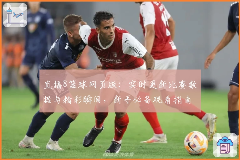 直播8篮球网页版：实时更新比赛数据与精彩瞬间，新手必备观看指南