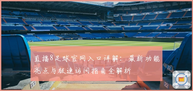 直播8足球官网入口详解：最新功能亮点与极速访问指南全解析
