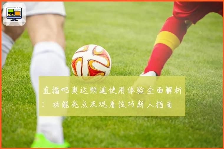 直播吧奥运频道使用体验全面解析：功能亮点及观看技巧新人指南