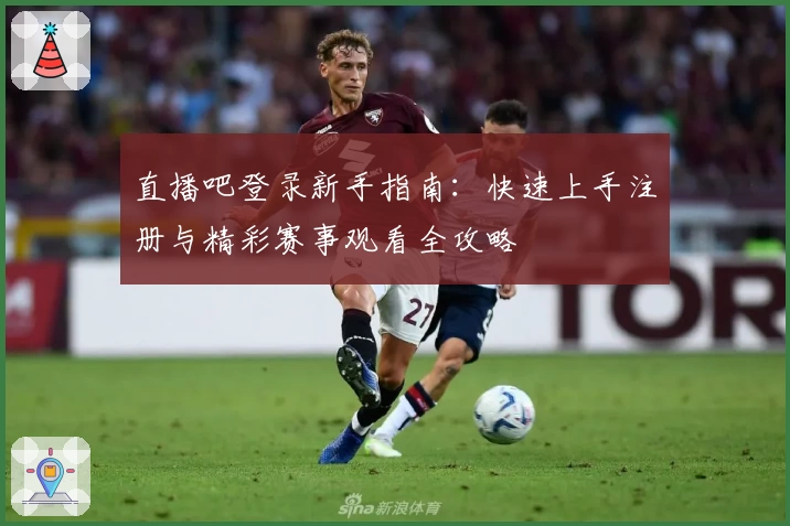 直播吧登录新手指南:快速上手注册与精彩赛事观看全攻略