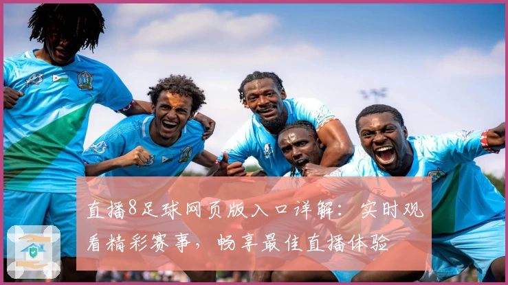 直播8足球网页版入口详解：实时观看精彩赛事，畅享最佳直播体验