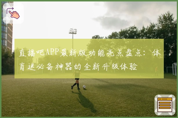 直播吧APP最新版功能亮点盘点:体育迷必备神器的全新升级体验