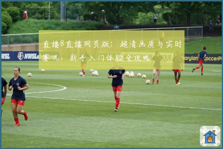 直播8直播网页版：超清画质与实时赛况，新手入门体验全攻略