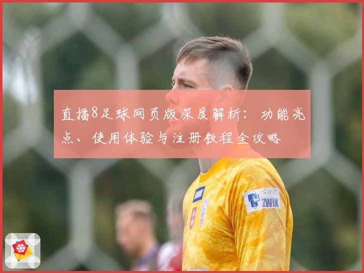 直播8足球网页版深度解析：功能亮点、使用体验与注册教程全攻略