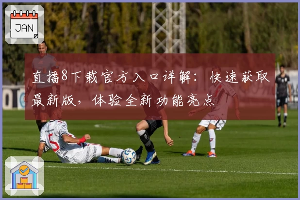 直播8下载官方入口详解：快速获取最新版，体验全新功能亮点