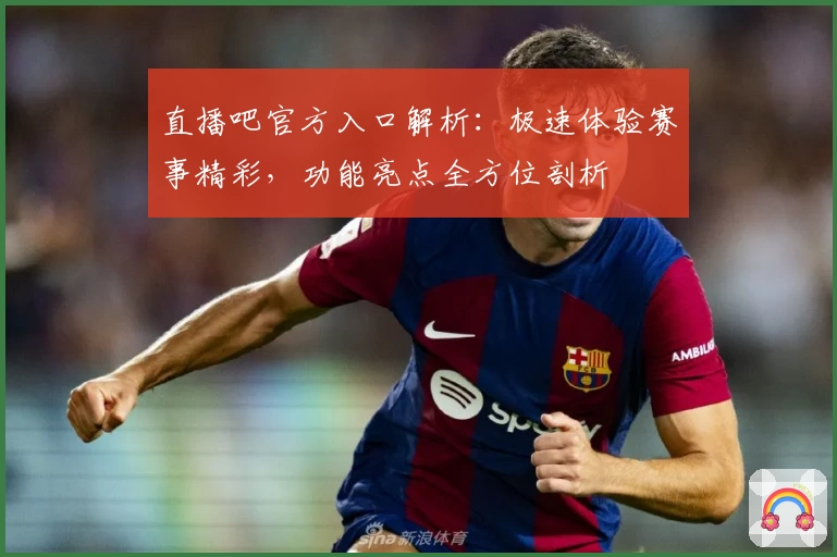 直播吧官方入口解析：极速体验赛事精彩，功能亮点全方位剖析