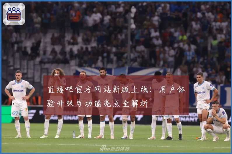 直播吧官方网站新版上线：用户体验升级与功能亮点全解析