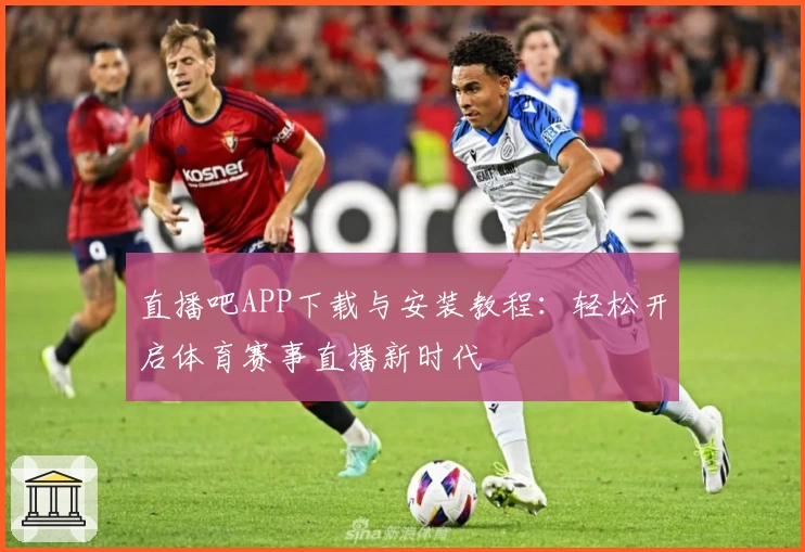 直播吧APP下载与安装教程：轻松开启体育赛事直播新时代