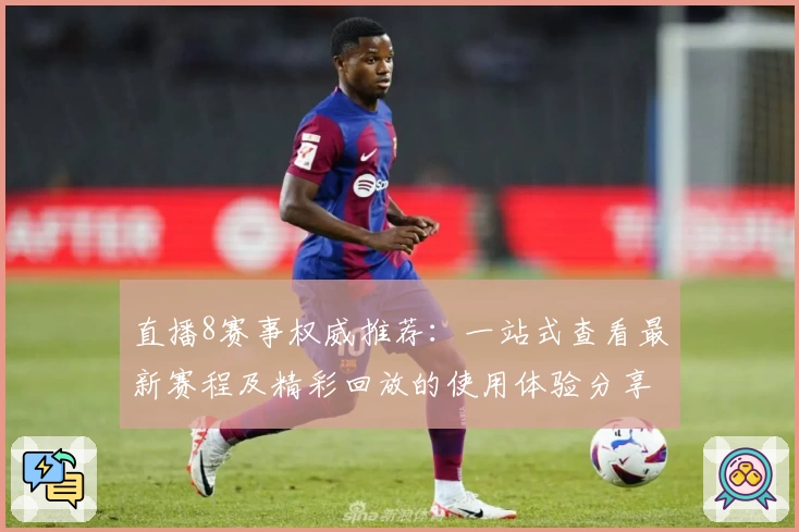 直播8赛事权威推荐:一站式查看最新赛程及精彩回放的使用体验分享