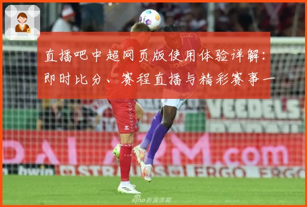 直播吧中超网页版使用体验详解：即时比分、赛程直播与精彩赛事一览