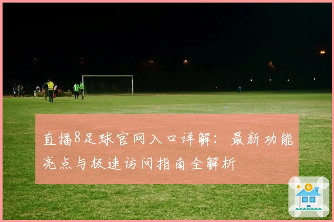 直播8足球官网入口详解：最新功能亮点与极速访问指南全解析