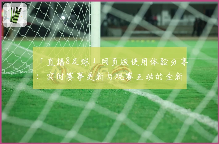 「直播8足球」网页版使用体验分享：实时赛事更新与观赛互动的全新魅力