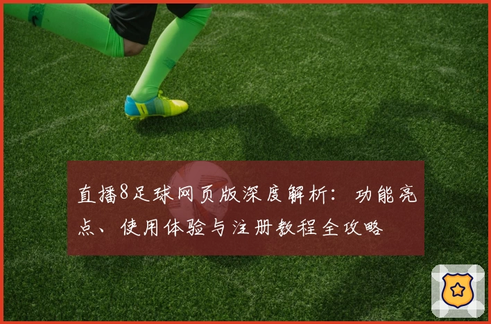 直播8足球网页版深度解析：功能亮点、使用体验与注册教程全攻略