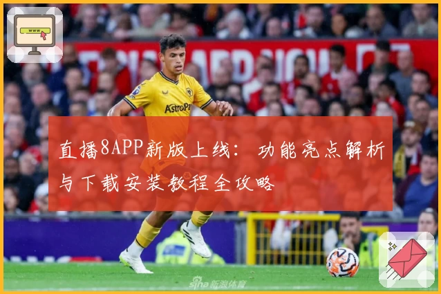 直播8APP新版上线：功能亮点解析与下载安装教程全攻略