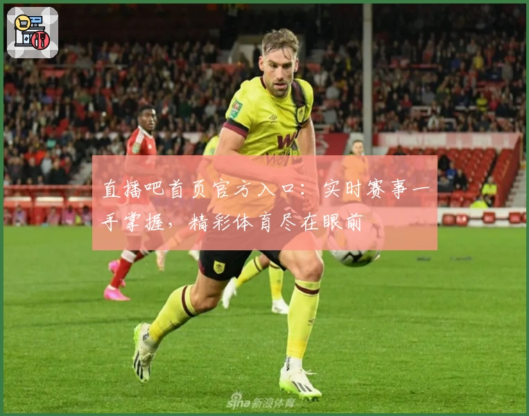 直播吧首页官方入口：实时赛事一手掌握，精彩体育尽在眼前