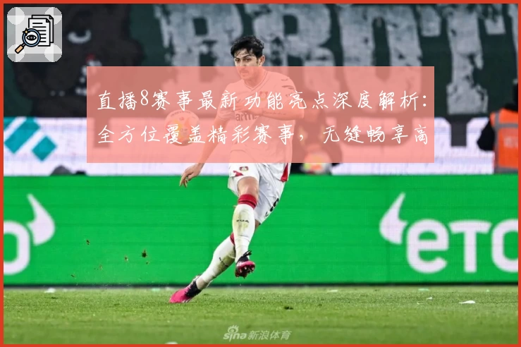 直播8赛事最新功能亮点深度解析：全方位覆盖精彩赛事，无缝畅享高清体验