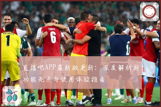 直播吧APP最新版更新：深度解析新功能亮点与使用体验指南