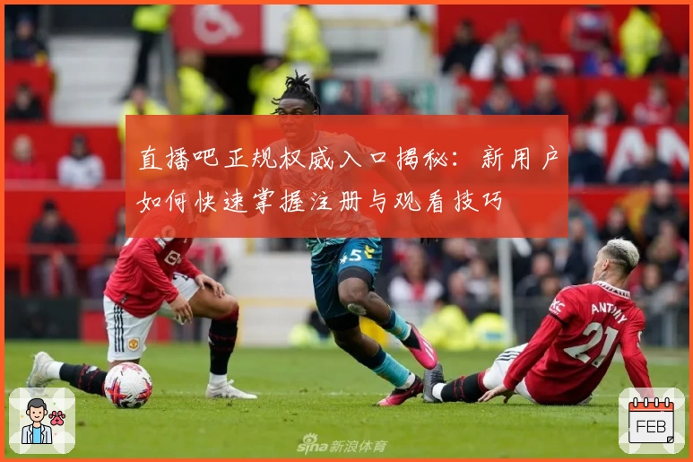 直播吧正规权威入口揭秘：新用户如何快速掌握注册与观看技巧