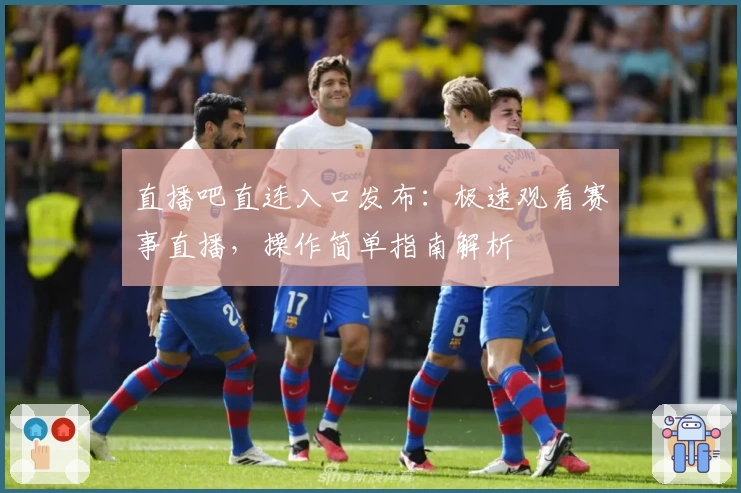直播吧直连入口发布:极速观看赛事直播,操作简单指南解析