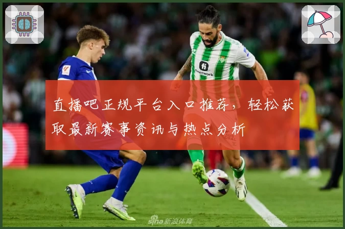 直播吧正规平台入口推荐,轻松获取最新赛事资讯与热点分析