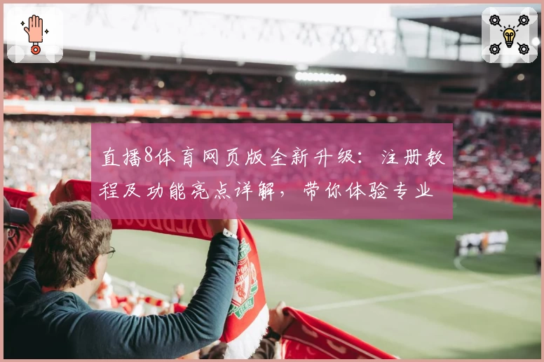 直播8体育网页版全新升级：注册教程及功能亮点详解，带你体验专业赛事直播魅力