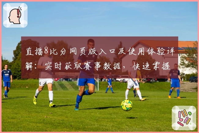 直播8比分网页版入口及使用体验详解:实时获取赛事数据,快速掌握比赛动态