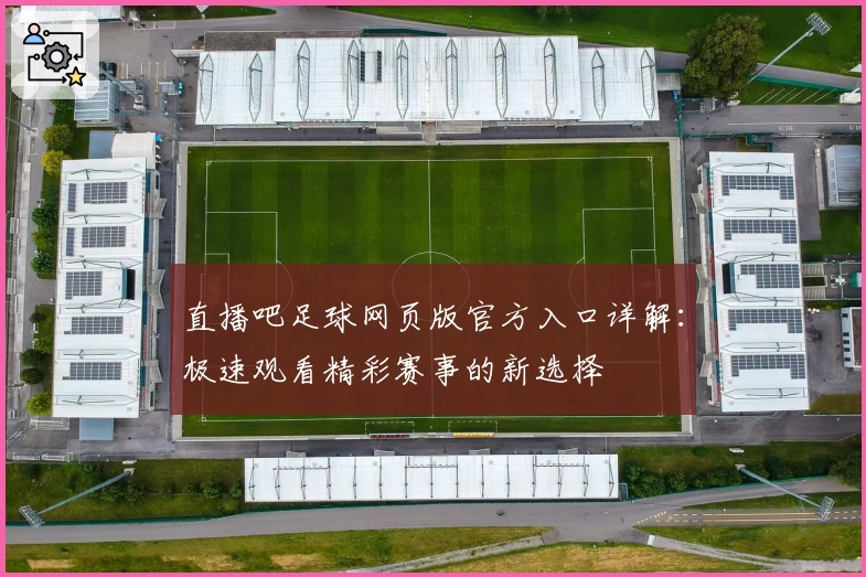 直播吧足球网页版官方入口详解：极速观看精彩赛事的新选择