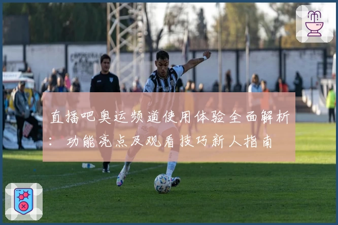 直播吧奥运频道使用体验全面解析：功能亮点及观看技巧新人指南